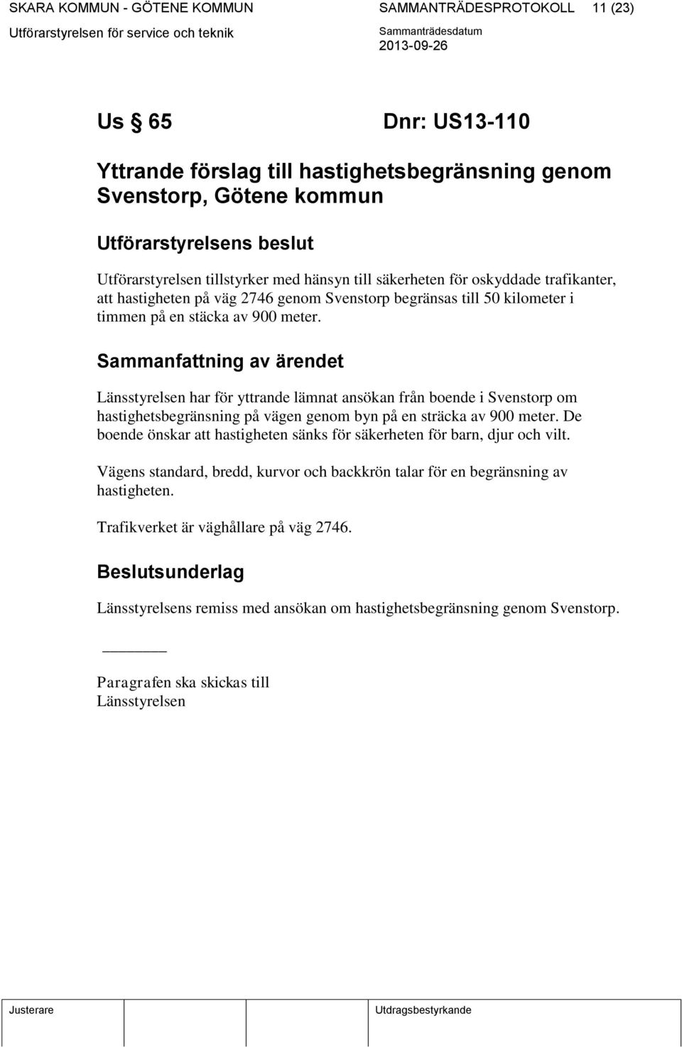 Sammanfattning av ärendet Länsstyrelsen har för yttrande lämnat ansökan från boende i Svenstorp om hastighetsbegränsning på vägen genom byn på en sträcka av 900 meter.