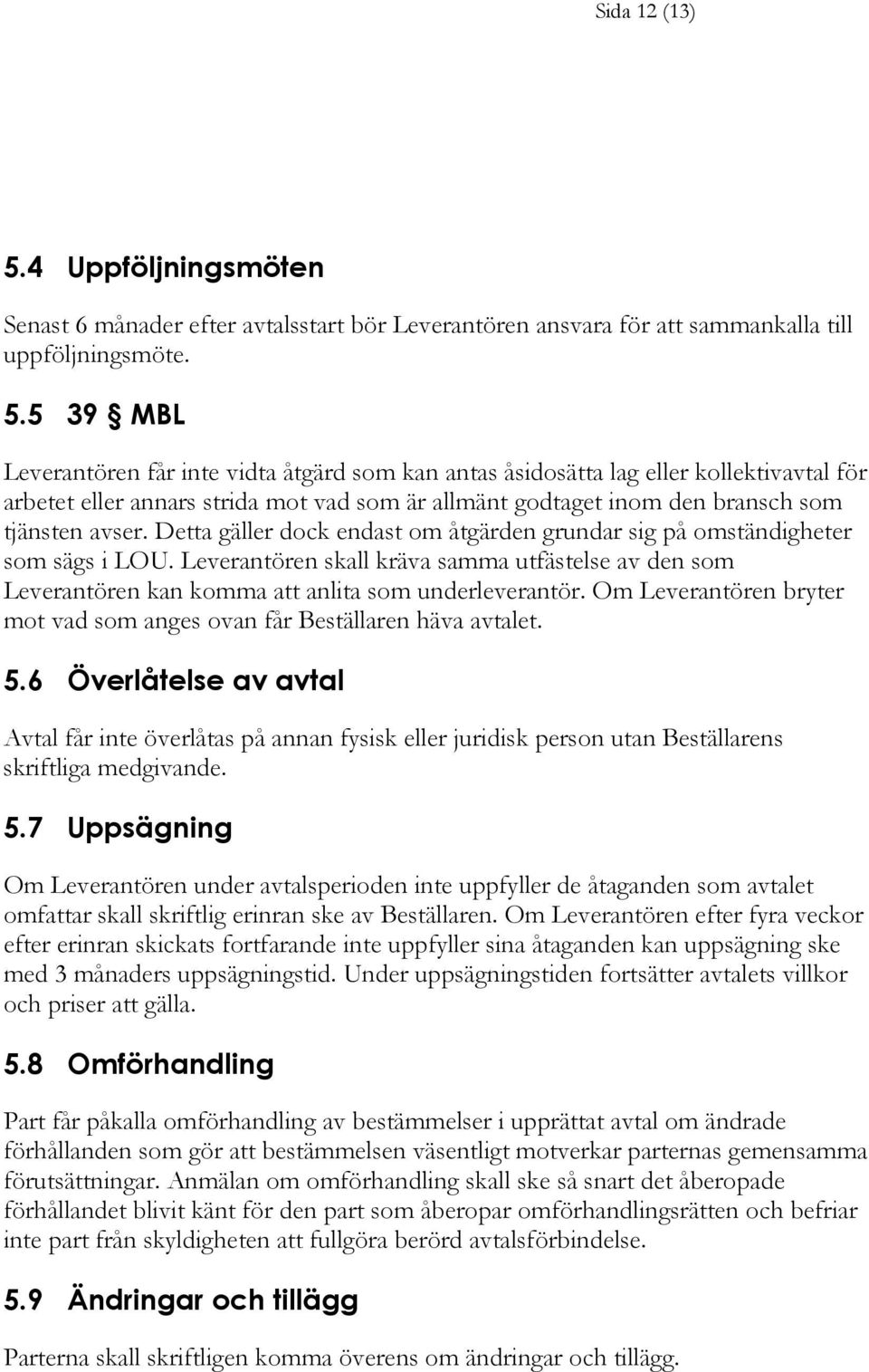 5 39 MBL Leverantören får inte vidta åtgärd som kan antas åsidosätta lag eller kollektivavtal för arbetet eller annars strida mot vad som är allmänt godtaget inom den bransch som tjänsten avser.