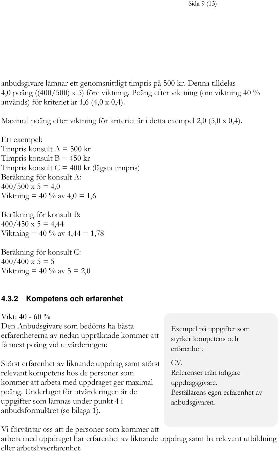 Ett exempel: Timpris konsult A = 500 kr Timpris konsult B = 450 kr Timpris konsult C = 400 kr (lägsta timpris) Beräkning för konsult A: 400/500 x 5 = 4,0 Viktning = 40 % av 4,0 = 1,6 Beräkning för