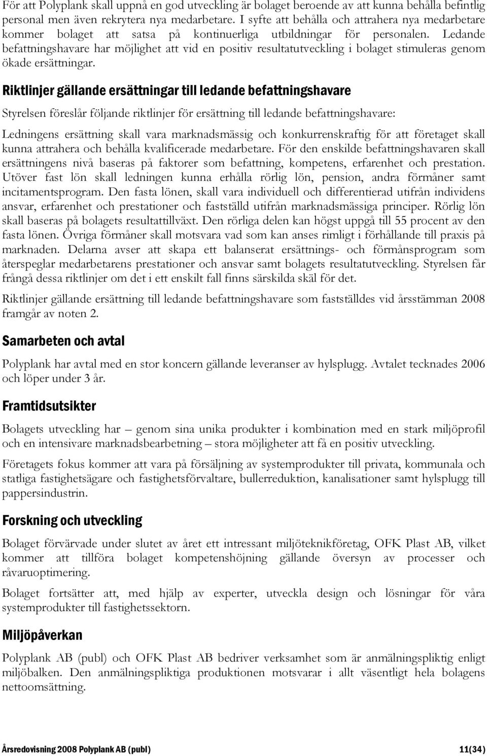 Ledande befattningshavare har möjlighet att vid en positiv resultatutveckling i bolaget stimuleras genom ökade ersättningar.