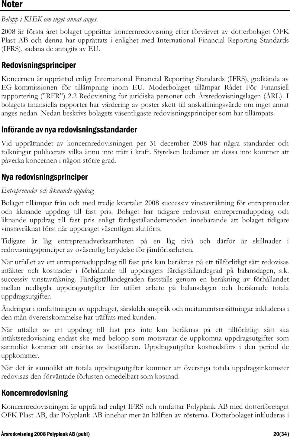 sådana de antagits av EU. Redovisningsprinciper Koncernen är upprättad enligt International Financial Reporting Standards (IFRS), godkända av EG-kommissionen för tillämpning inom EU.