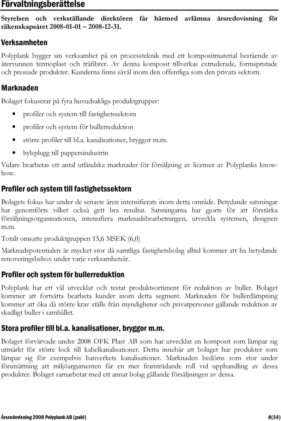 Av denna komposit tillverkas extruderade, formsprutade och pressade produkter. Kunderna finns såväl inom den offentliga som den privata sektorn.