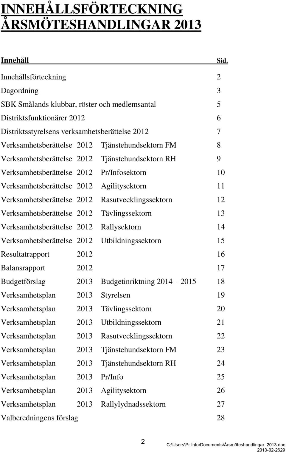 Tjänstehundsektorn FM 8 Verksamhetsberättelse 2012 Tjänstehundsektorn RH 9 Verksamhetsberättelse 2012 Pr/Infosektorn 10 Verksamhetsberättelse 2012 Agilitysektorn 11 Verksamhetsberättelse 2012