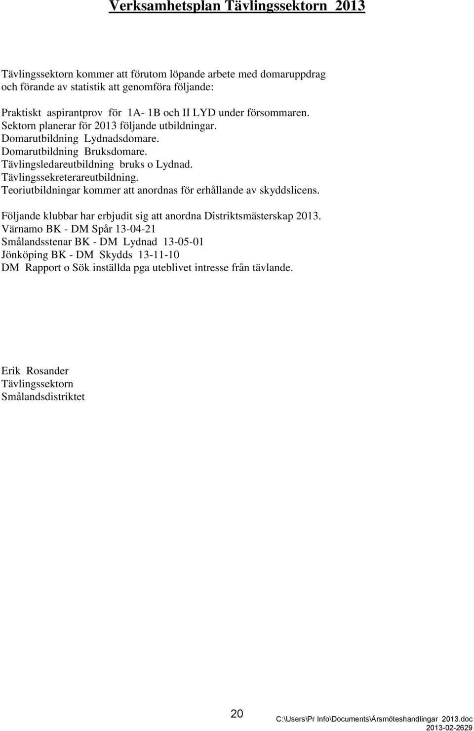 Tävlingssekreterareutbildning. Teoriutbildningar kommer att anordnas för erhållande av skyddslicens. Följande klubbar har erbjudit sig att anordna Distriktsmästerskap 2013.