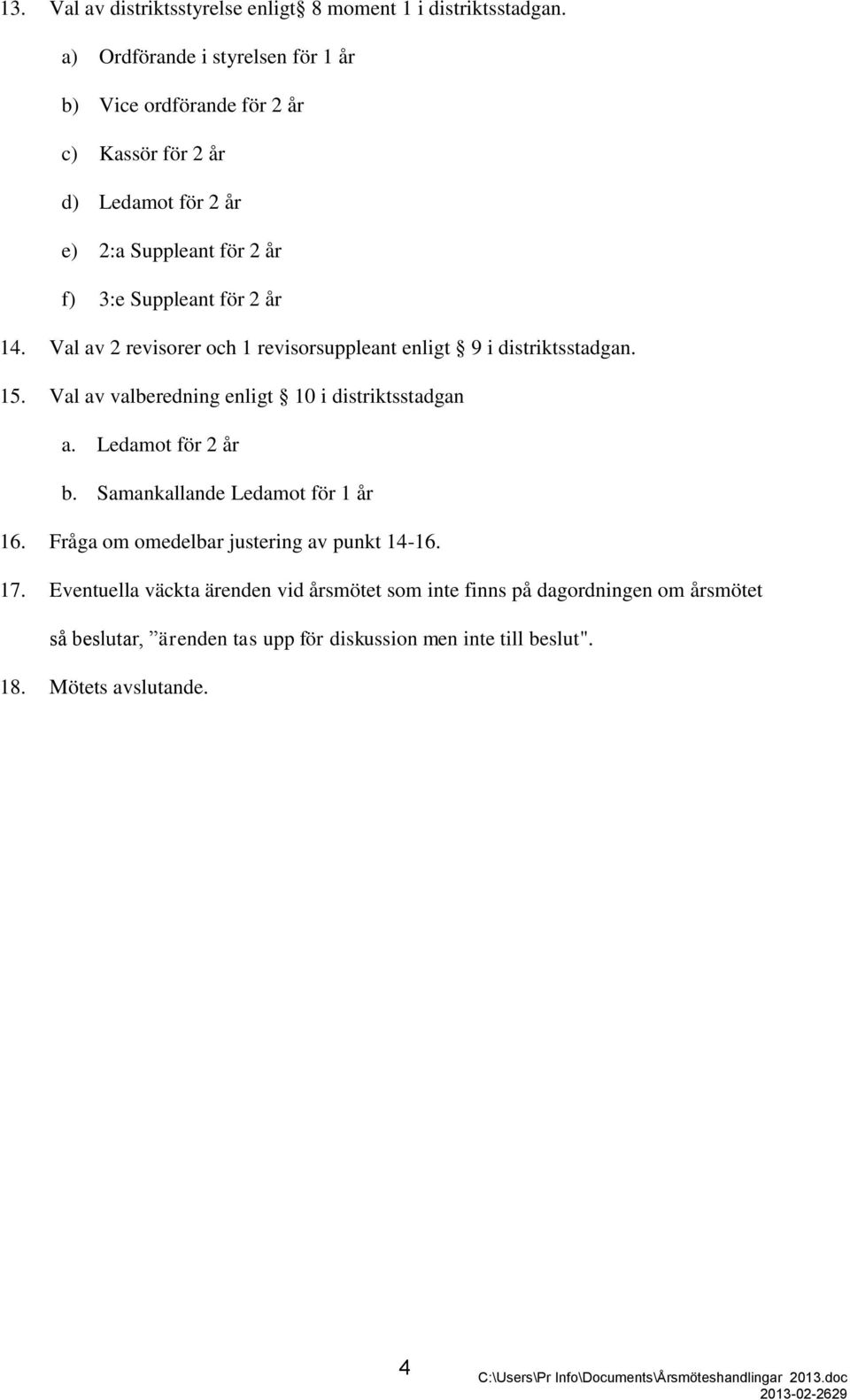 Val av 2 revisorer och 1 revisorsuppleant enligt 9 i distriktsstadgan. 15. Val av valberedning enligt 10 i distriktsstadgan a. Ledamot för 2 år b.