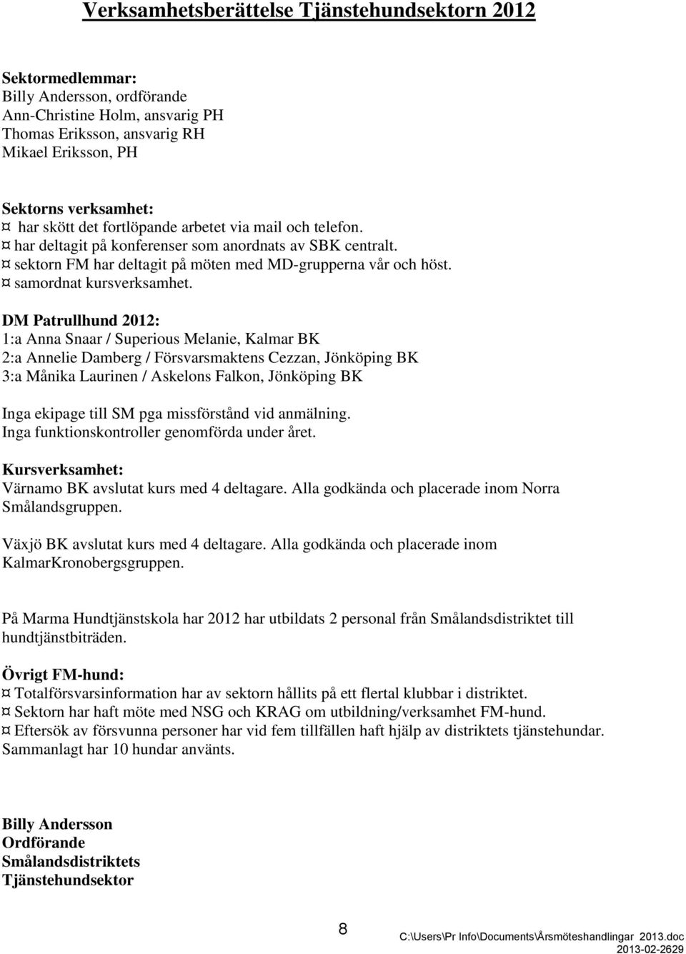 DM Patrullhund 2012: 1:a Anna Snaar / Superious Melanie, Kalmar BK 2:a Annelie Damberg / Försvarsmaktens Cezzan, Jönköping BK 3:a Månika Laurinen / Askelons Falkon, Jönköping BK Inga ekipage till SM