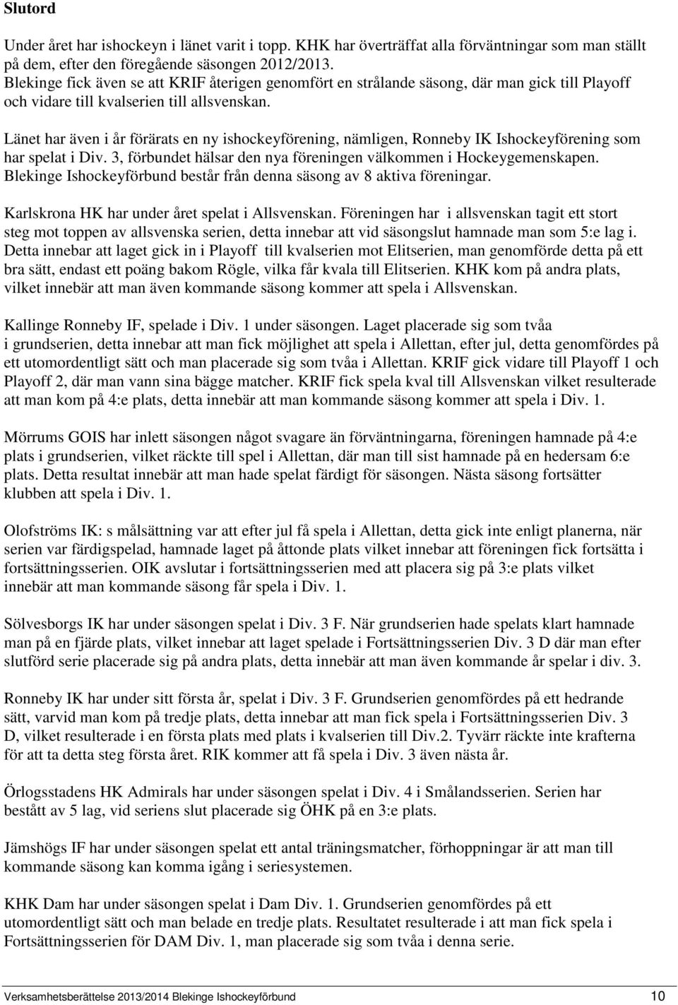 Länet har även i år förärats en ny ishockeyförening, nämligen, Ronneby IK Ishockeyförening som har spelat i Div. 3, förbundet hälsar den nya föreningen välkommen i Hockeygemenskapen.