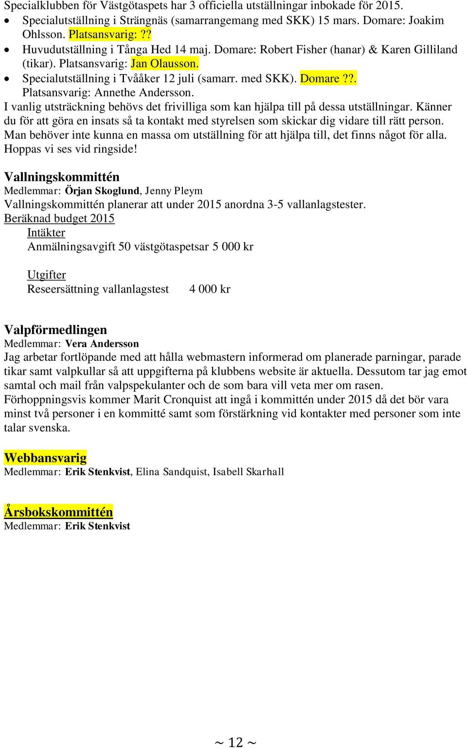 I vanlig utsträckning behövs det frivilliga som kan hjälpa till på dessa utställningar. Känner du för att göra en insats så ta kontakt med styrelsen som skickar dig vidare till rätt person.