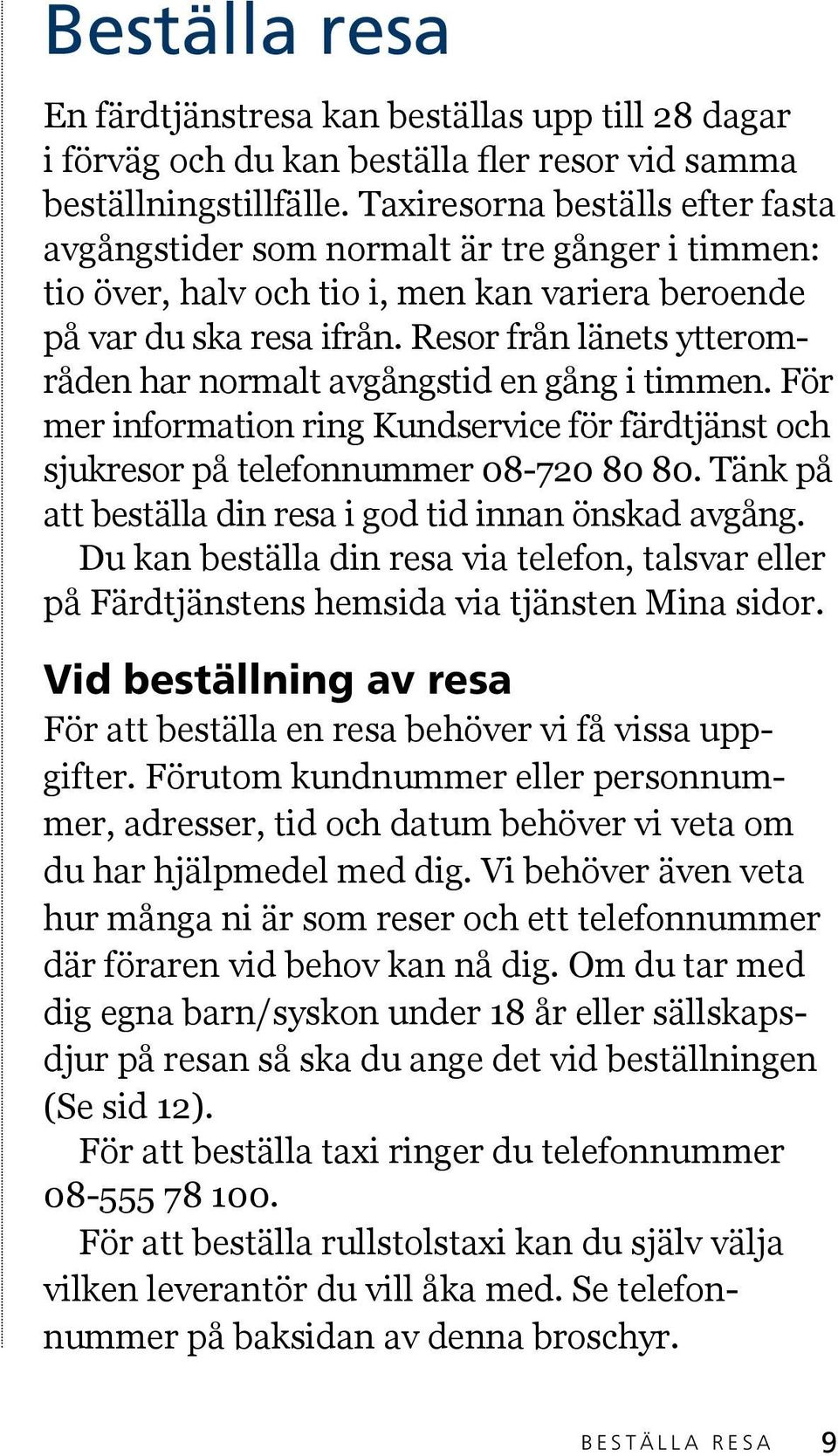 Resor från länets ytterområden har normalt avgångstid en gång i timmen. För mer information ring Kundservice för färdtjänst och sjukresor på telefonnummer 08-720 80 80.