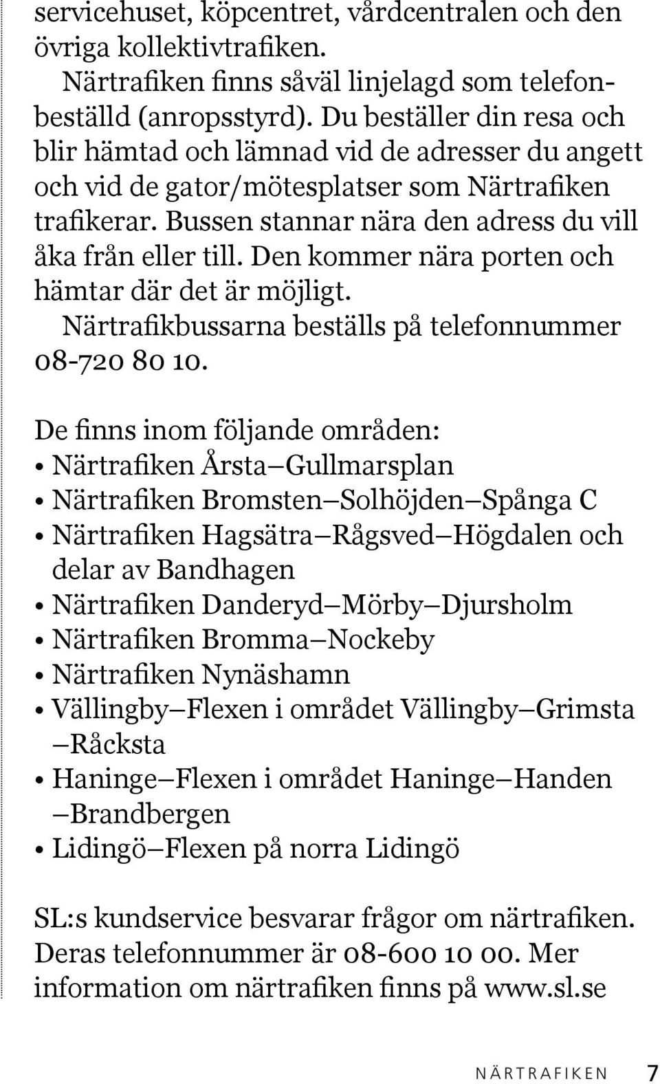 Den kommer nära porten och hämtar där det är möjligt. Närtrafikbussarna beställs på telefonnummer 08-720 80 10.