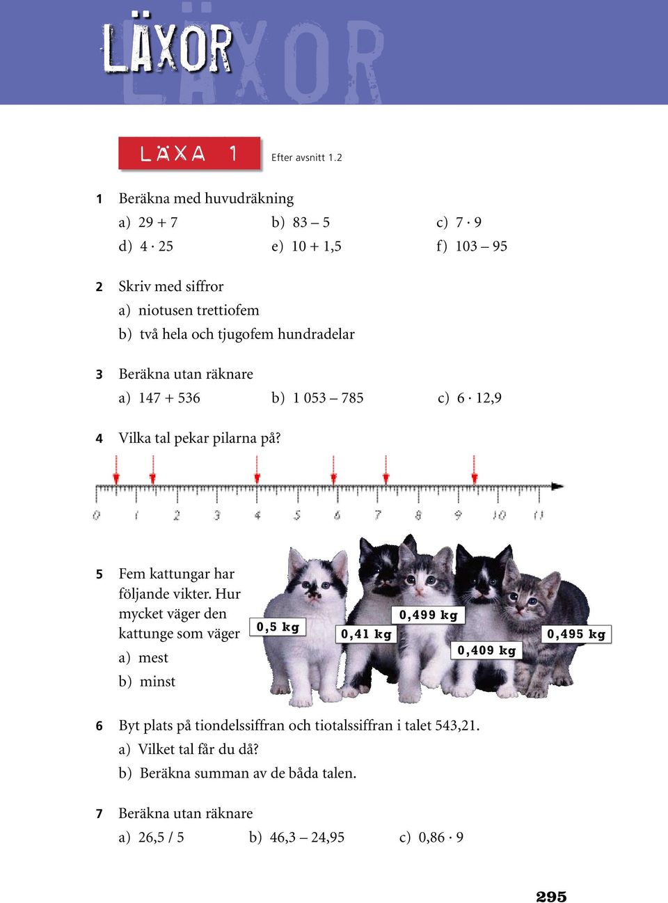 utan räknare a) 147 + 536 b) 1 053 785 c) 6 12,9 4 Vilka tal pekar pilarna på? 5 Fem kattungar har följande vikter.