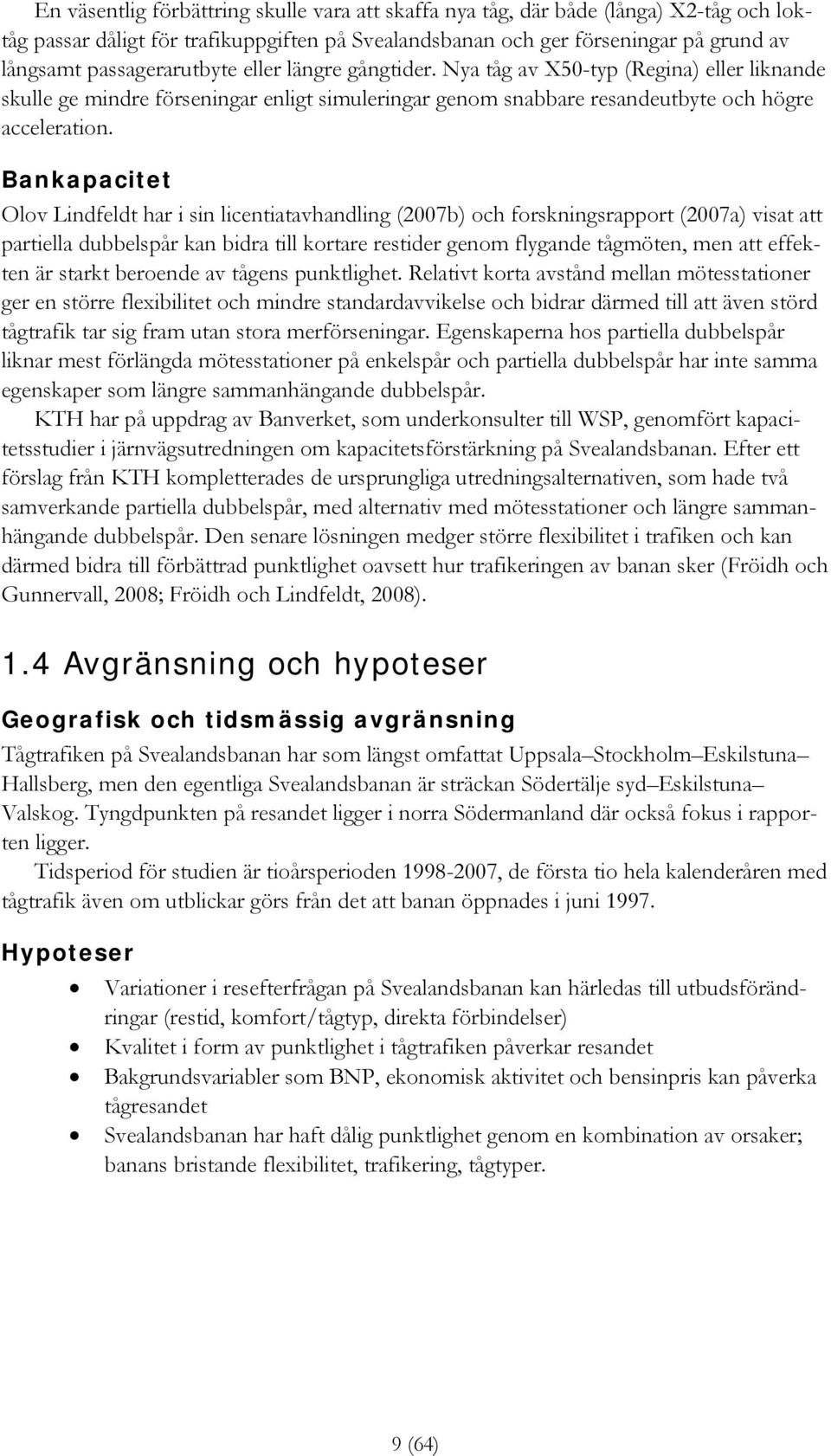 Bankapacitet Olov Lindfeldt har i sin licentiatavhandling (2007b) och forskningsrapport (2007a) visat att partiella dubbelspår kan bidra till kortare restider genom flygande tågmöten, men att