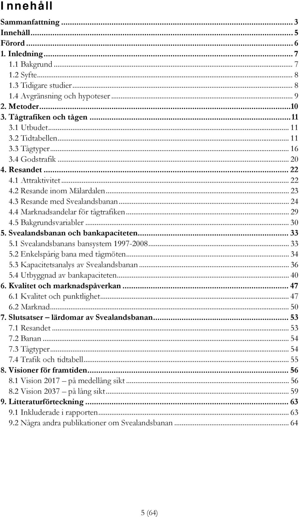 3 Resande med Svealandsbanan... 24 4.4 Marknadsandelar för tågtrafiken... 29 4.5 Bakgrundsvariabler... 30 5. Svealandsbanan och bankapaciteten... 33 5.1 Svealandsbanans bansystem 1997-2008... 33 5.2 Enkelspårig bana med tågmöten.