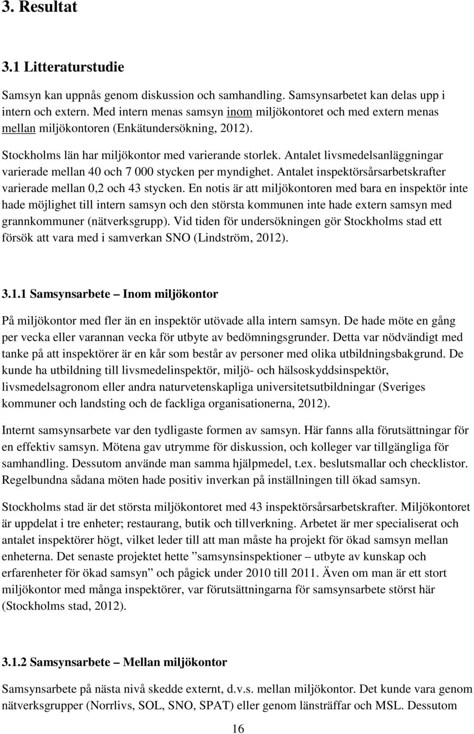 Antalet livsmedelsanläggningar varierade mellan 40 och 7 000 stycken per myndighet. Antalet inspektörsårsarbetskrafter varierade mellan 0,2 och 43 stycken.