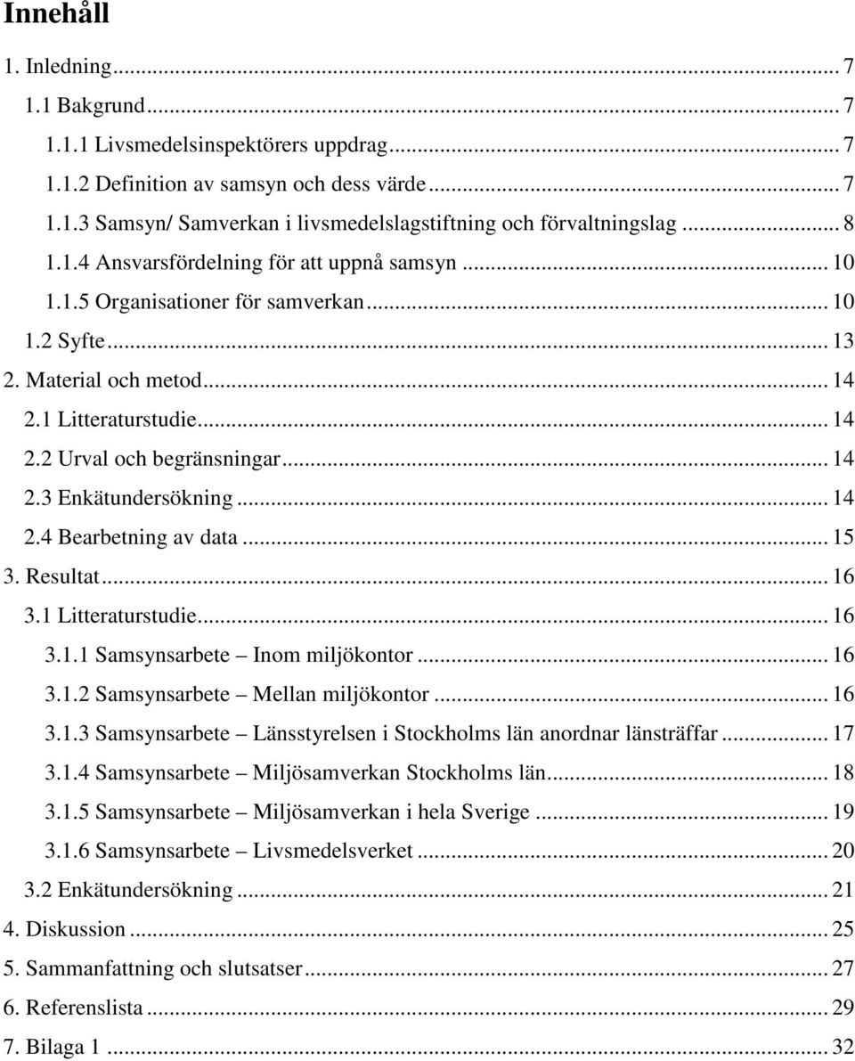 .. 14 2.3 Enkätundersökning... 14 2.4 Bearbetning av data... 15 3. Resultat... 16 3.1 Litteraturstudie... 16 3.1.1 Samsynsarbete Inom miljökontor... 16 3.1.2 Samsynsarbete Mellan miljökontor... 16 3.1.3 Samsynsarbete Länsstyrelsen i Stockholms län anordnar länsträffar.