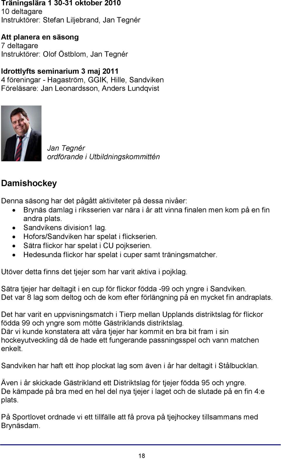 nivåer: Brynäs damlag i riksserien var nära i år att vinna finalen men kom på en fin andra plats. Sandvikens division1 lag. Hofors/Sandviken har spelat i flickserien.