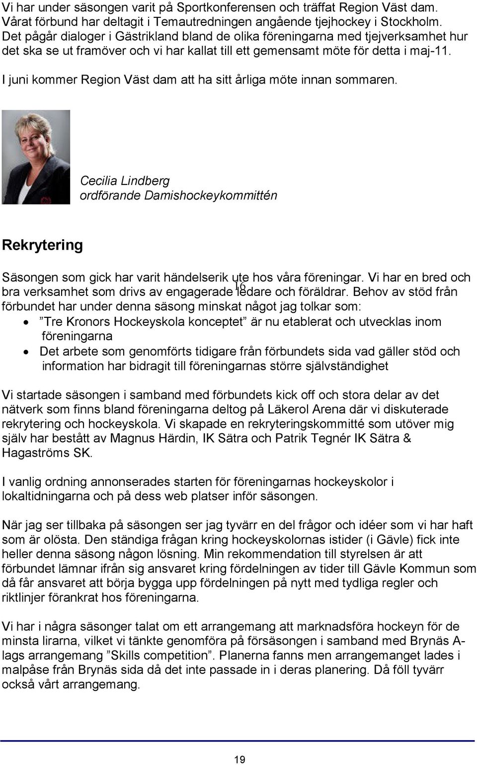 I juni kommer Region Väst dam att ha sitt årliga möte innan sommaren. Cecilia Lindberg ordförande Damishockeykommittén Rekrytering Säsongen som gick har varit händelserik ute hos våra föreningar.