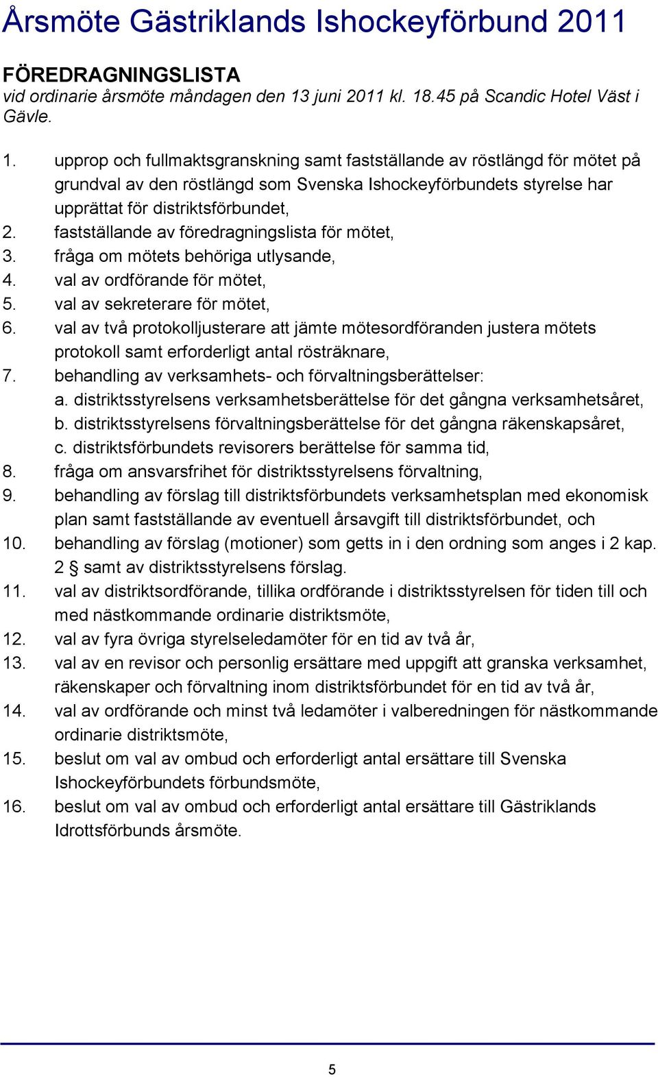 fastställande av föredragningslista för mötet, 3. fråga om mötets behöriga utlysande, 4. val av ordförande för mötet, 5. val av sekreterare för mötet, 6.