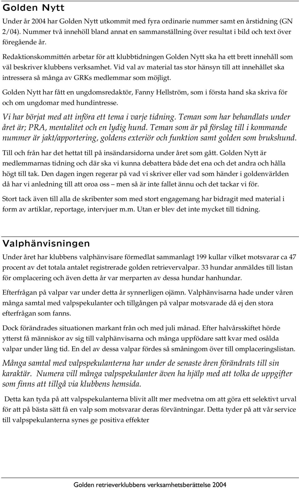 Redaktionskommittén arbetar för att klubbtidningen Golden Nytt ska ha ett brett innehåll som väl beskriver klubbens verksamhet.