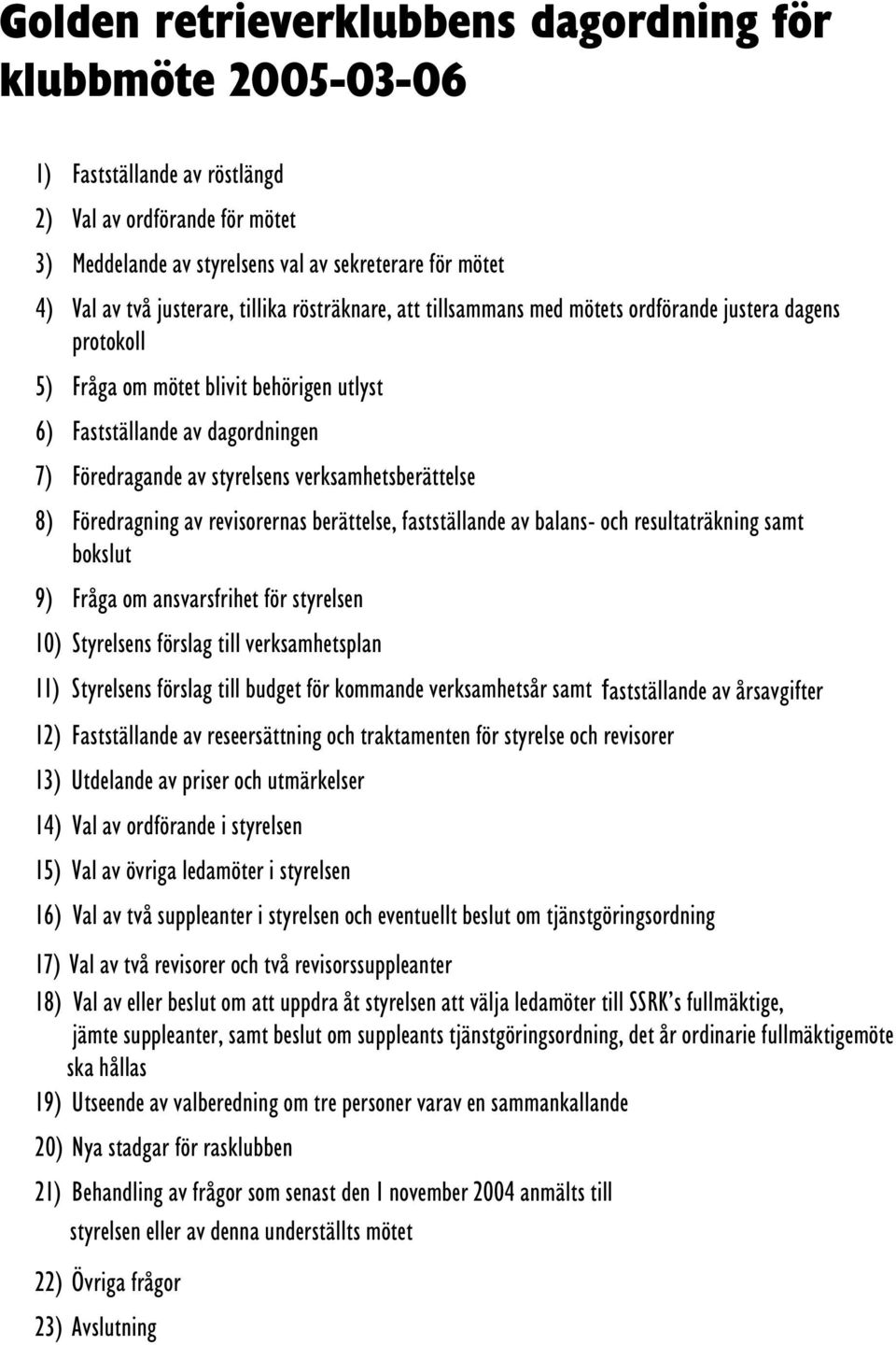 verksamhetsberättelse 8) Föredragning av revisorernas berättelse, fastställande av balans- och resultaträkning samt bokslut 9) Fråga om ansvarsfrihet för styrelsen 10) Styrelsens förslag till