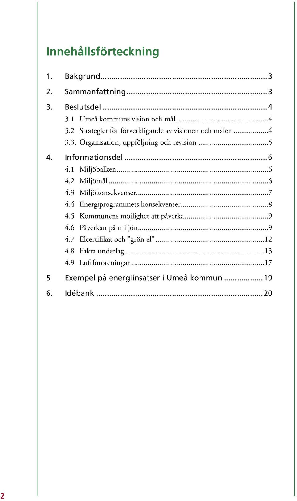 4 Energiprogrammets konsekvenser...8 4.5 Kommunens möjlighet att påverka...9 4.6 Påverkan på miljön...9 4.7 Elcertifikat och grön el...12 4.