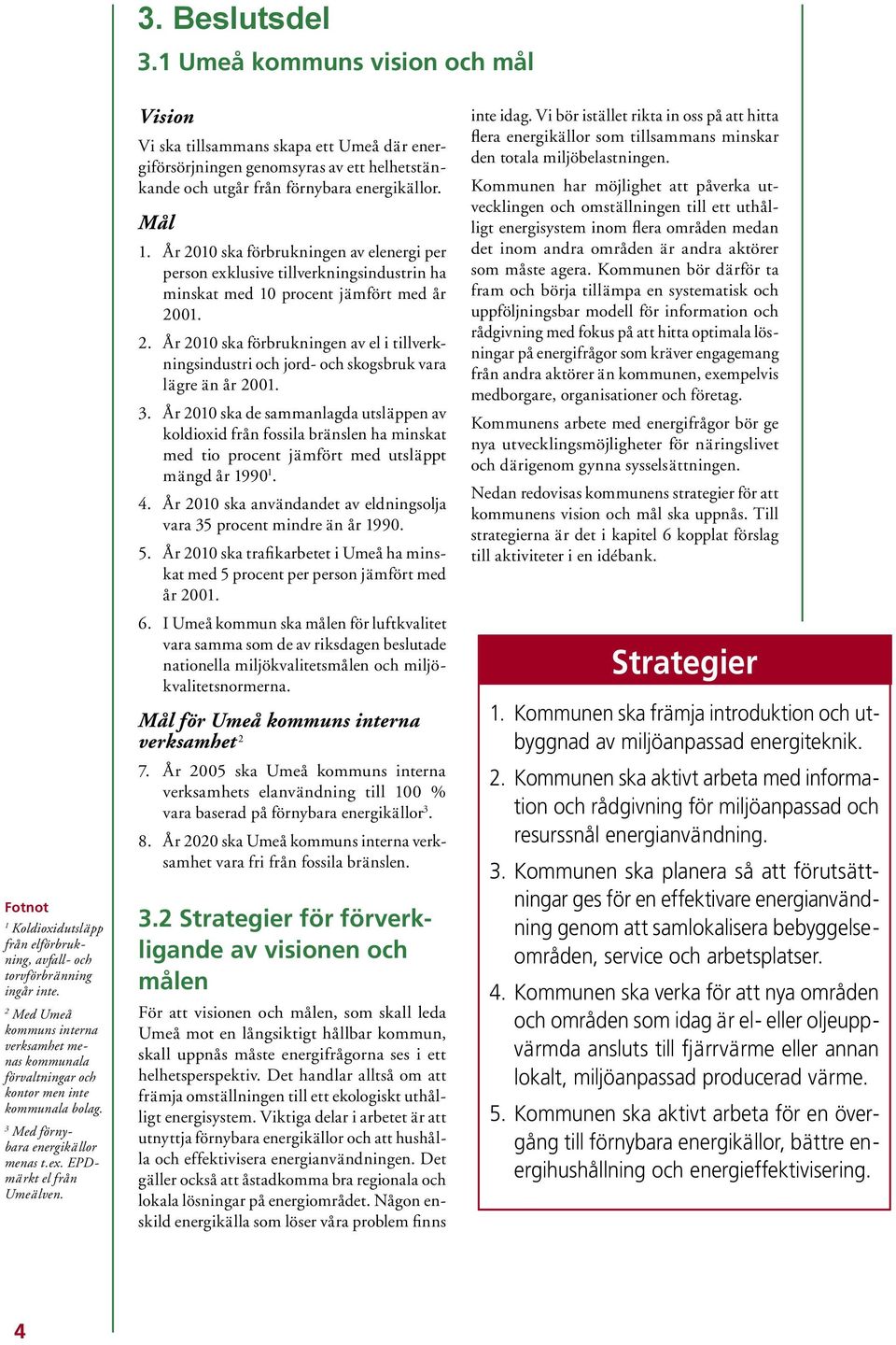 Vision Vi ska tillsammans skapa ett Umeå där energiförsörjningen genomsyras av ett helhetstänkande och utgår från förnybara energikällor. Mål 1.
