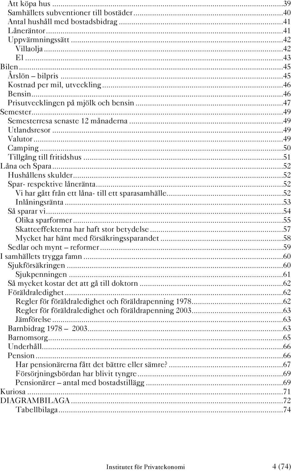 ..5 Tillgång till fritidshus...51 Låna och Spara...52 Hushållens skulder...52 Spar- respektive låneränta...52 Vi har gått från ett låna- till ett sparasamhälle...52 Inlåningsränta...53 Så sparar vi.