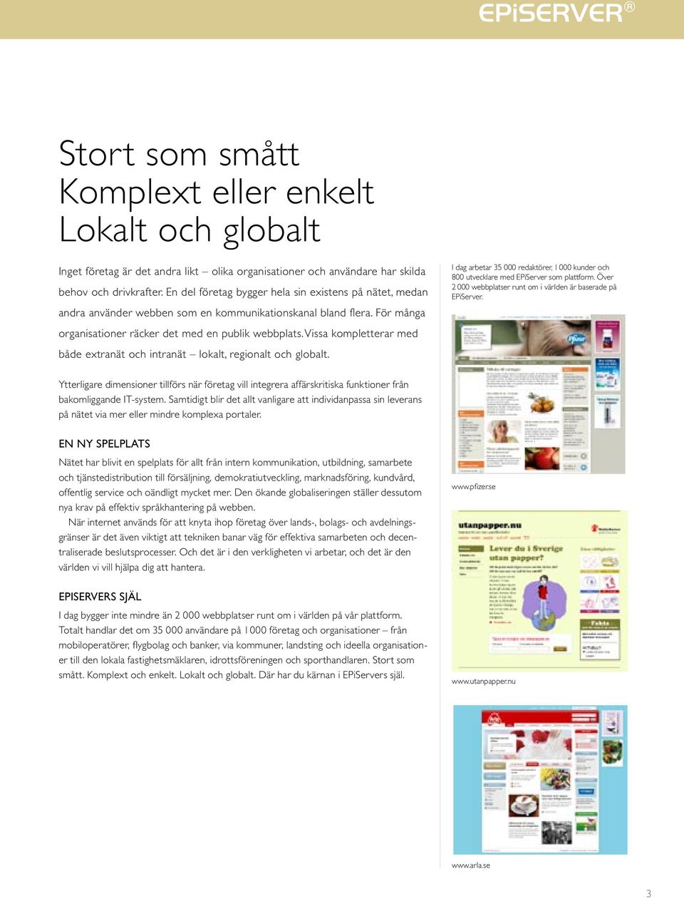 Vissa kompletterar med både extranät och intranät lokalt, regionalt och globalt. I dag arbetar 35 000 redaktörer, 1 000 kunder och 800 utvecklare med EPiServer som plattform.