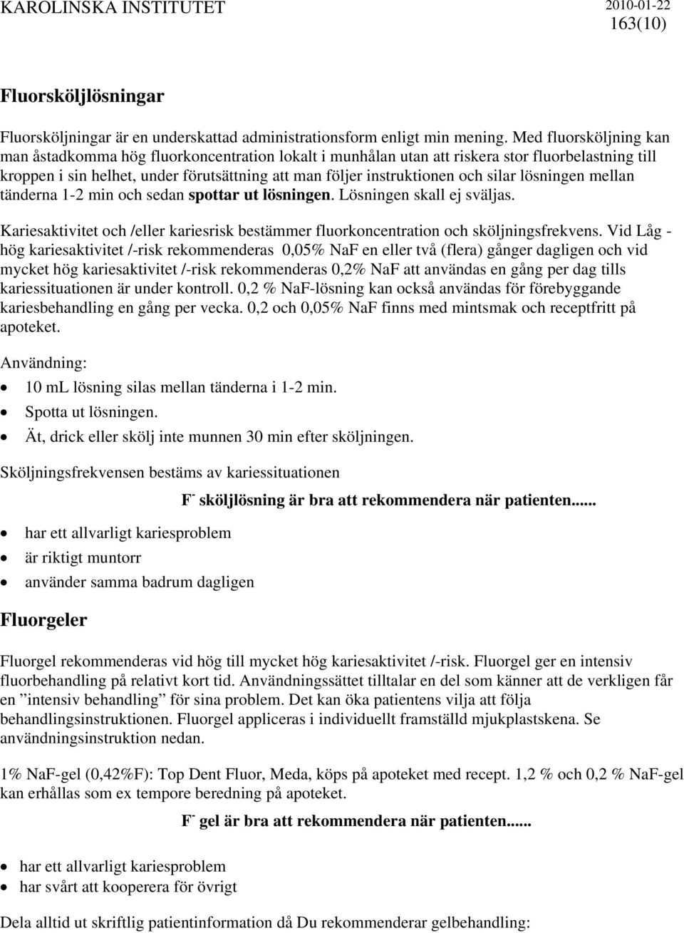 silar lösningen mellan tänderna 1-2 min och sedan spottar ut lösningen. Lösningen skall ej sväljas. Kariesaktivitet och /eller kariesrisk bestämmer fluorkoncentration och sköljningsfrekvens.