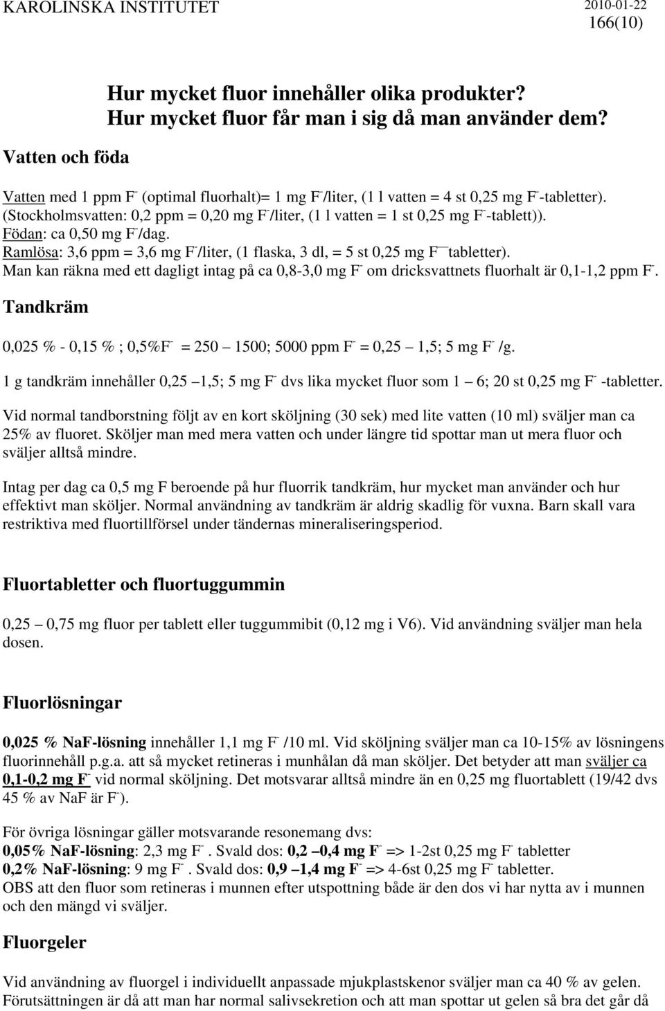 Födan: ca 0,50 mg F - /dag. Ramlösa: 3,6 ppm = 3,6 mg F - /liter, (1 flaska, 3 dl, = 5 st 0,25 mg F tabletter).