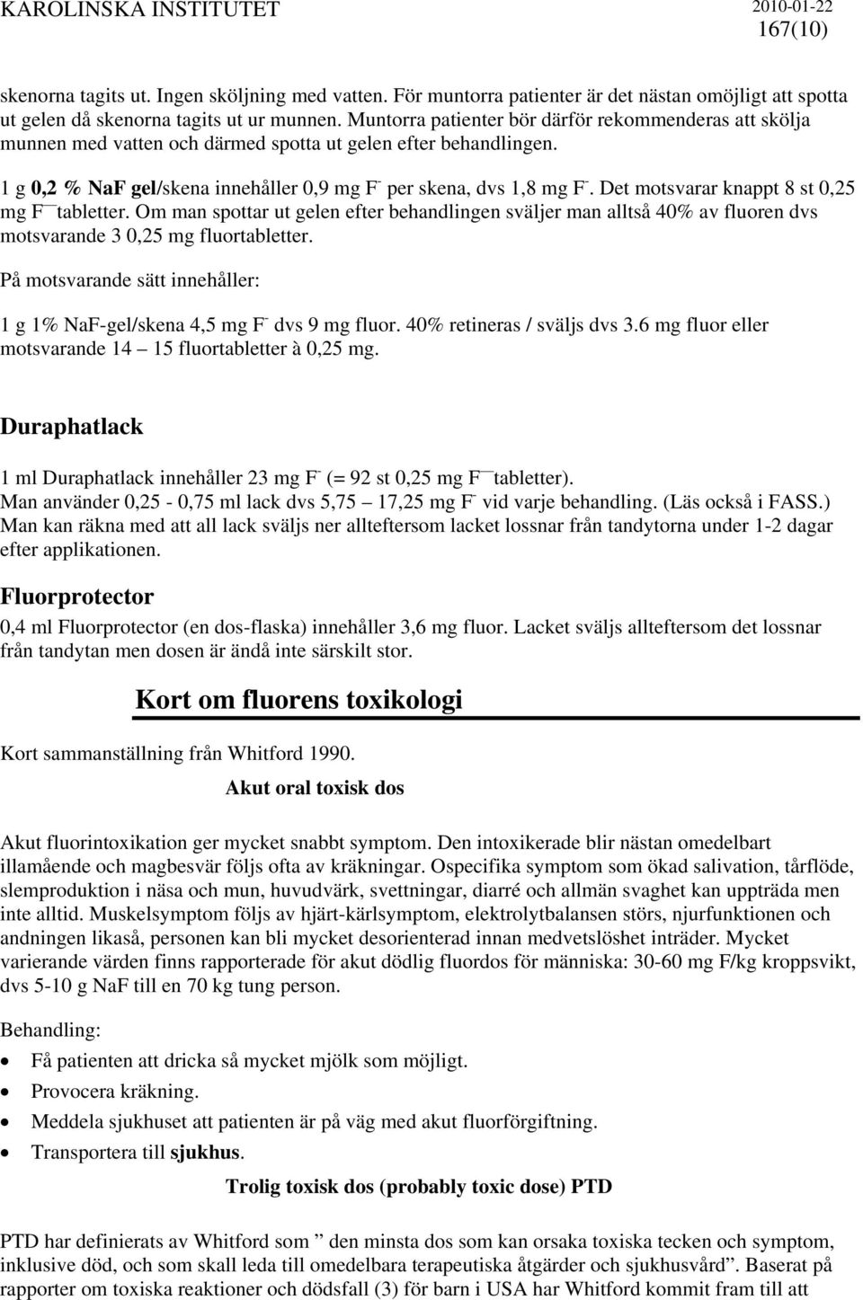 Det motsvarar knappt 8 st 0,25 mg F tabletter. Om man spottar ut gelen efter behandlingen sväljer man alltså 40% av fluoren dvs motsvarande 3 0,25 mg fluortabletter.