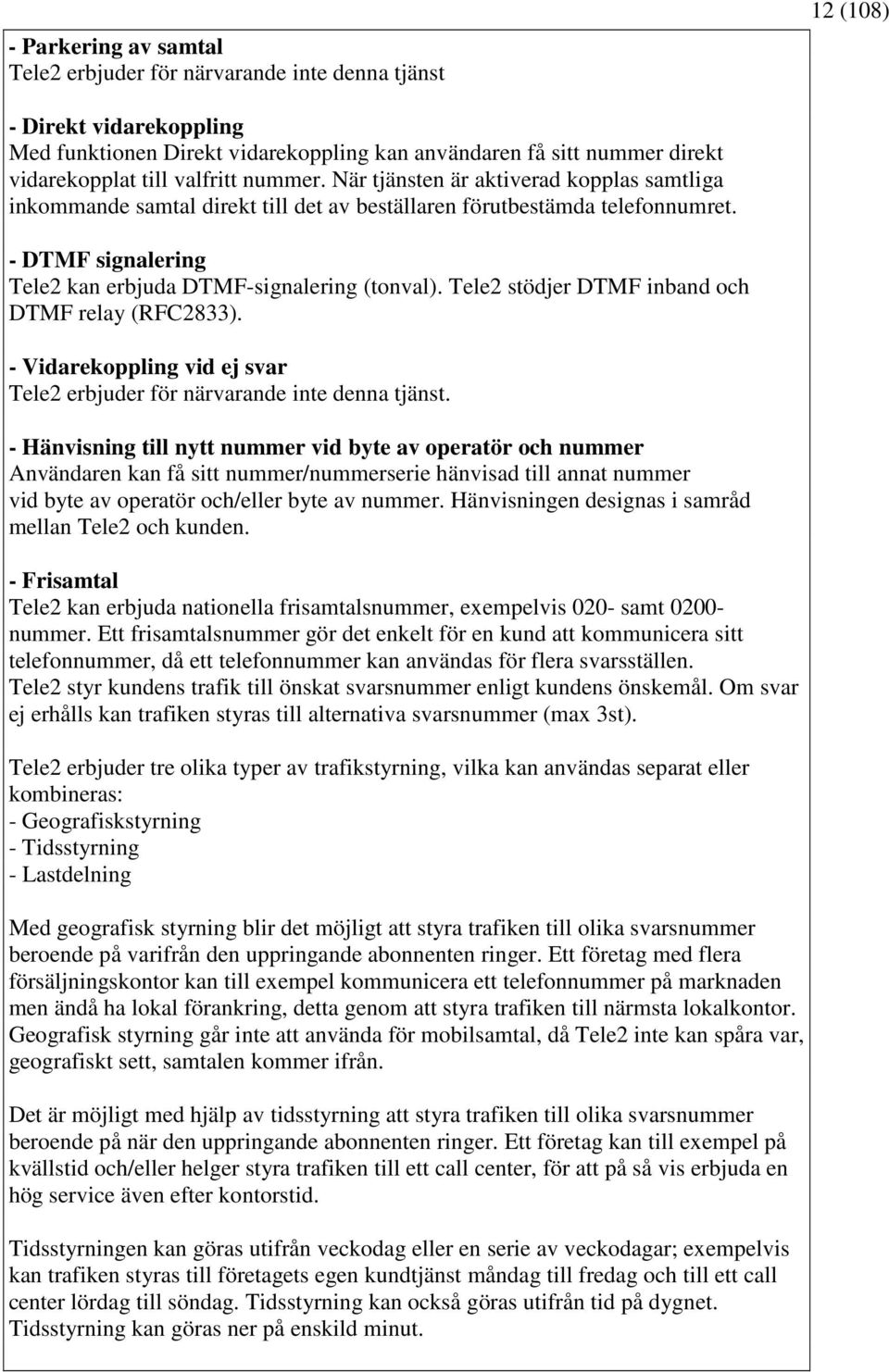 - DTMF signalering Tele2 kan erbjuda DTMF-signalering (tonval). Tele2 stödjer DTMF inband och DTMF relay (RFC2833). - Vidarekoppling vid ej svar Tele2 erbjuder för närvarande inte denna tjänst.