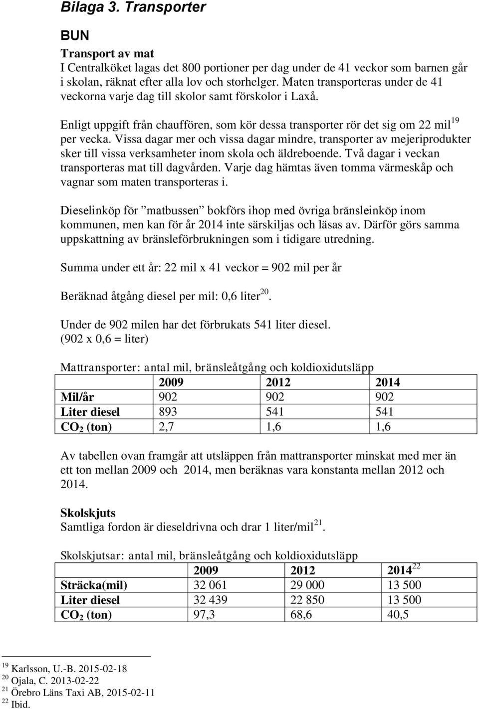 Vissa dagar mer och vissa dagar mindre, transporter av mejeriprodukter sker till vissa verksamheter inom skola och äldreboende. Två dagar i veckan transporteras mat till dagvården.