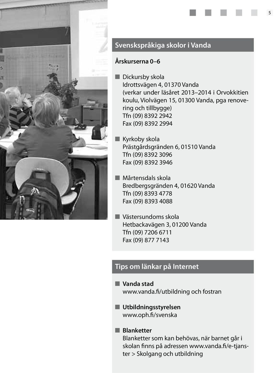 4, 01620 Vanda Tfn (09) 8393 4778 Fax (09) 8393 4088 Västersundoms skola Hetbackavägen 3, 01200 Vanda Tfn (09) 7206 6711 Fax (09) 877 7143 Tips om länkar på Internet Vanda stad www.