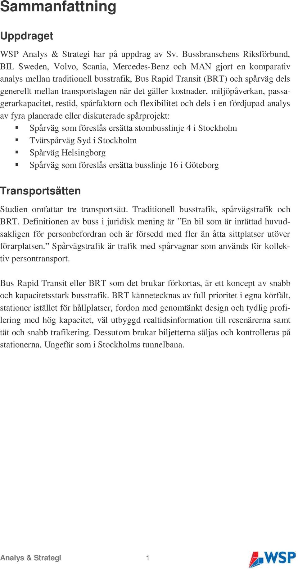 transportslagen när det gäller kostnader, miljöpåverkan, passagerarkapacitet, restid, spårfaktorn och flexibilitet och dels i en fördjupad analys av fyra planerade eller diskuterade spårprojekt: