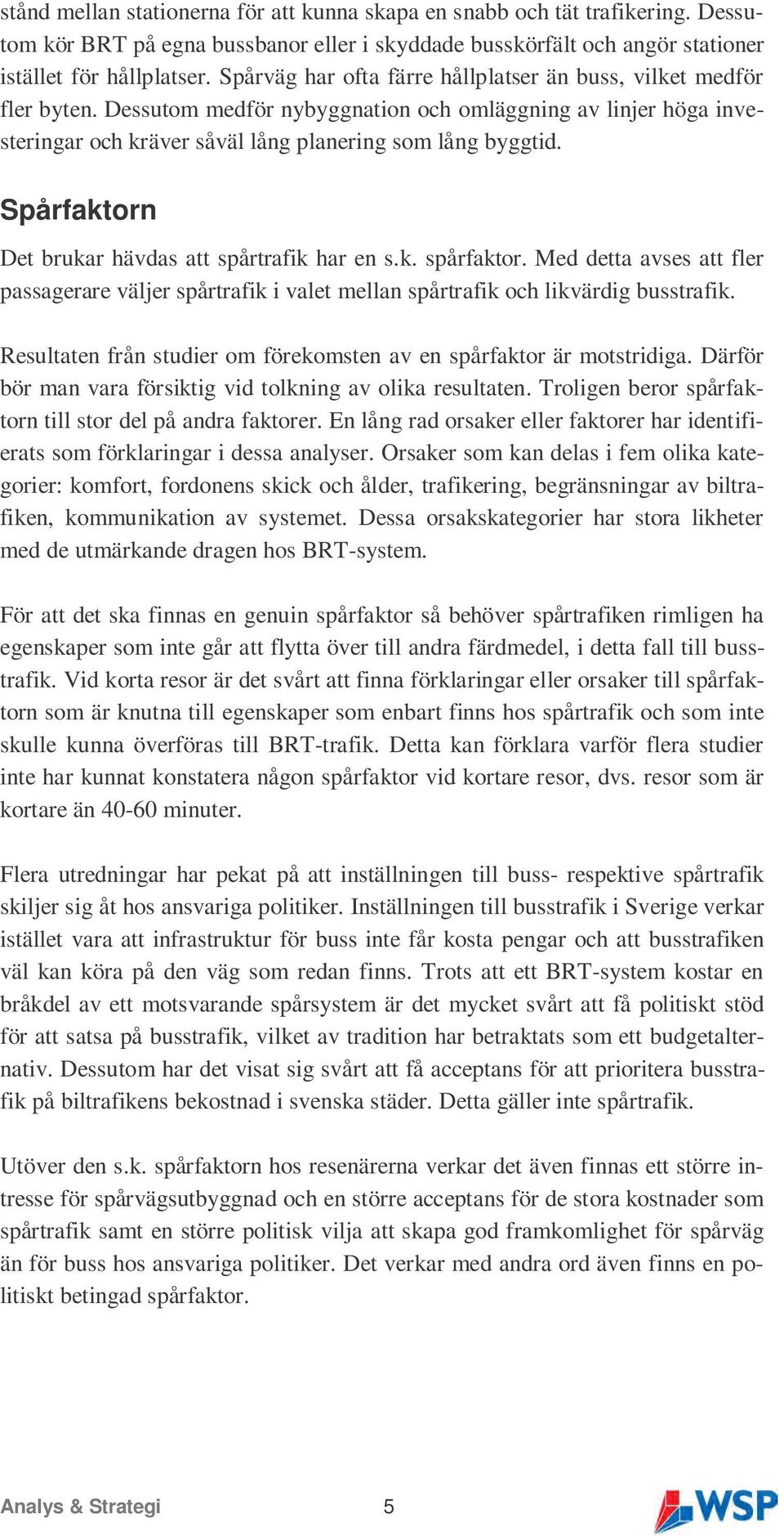 Spårfaktorn Det brukar hävdas att spårtrafik har en s.k. spårfaktor. Med detta avses att fler passagerare väljer spårtrafik i valet mellan spårtrafik och likvärdig busstrafik.