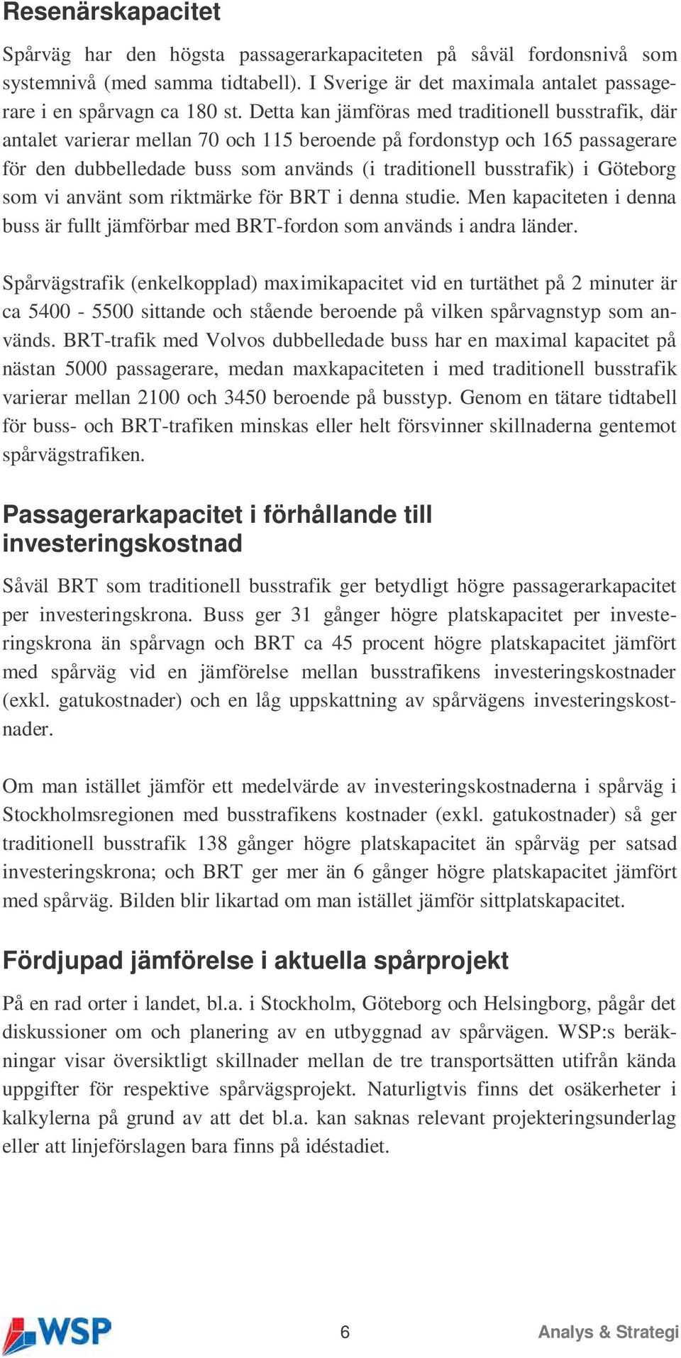 Göteborg som vi använt som riktmärke för BRT i denna studie. Men kapaciteten i denna buss är fullt jämförbar med BRT-fordon som används i andra länder.