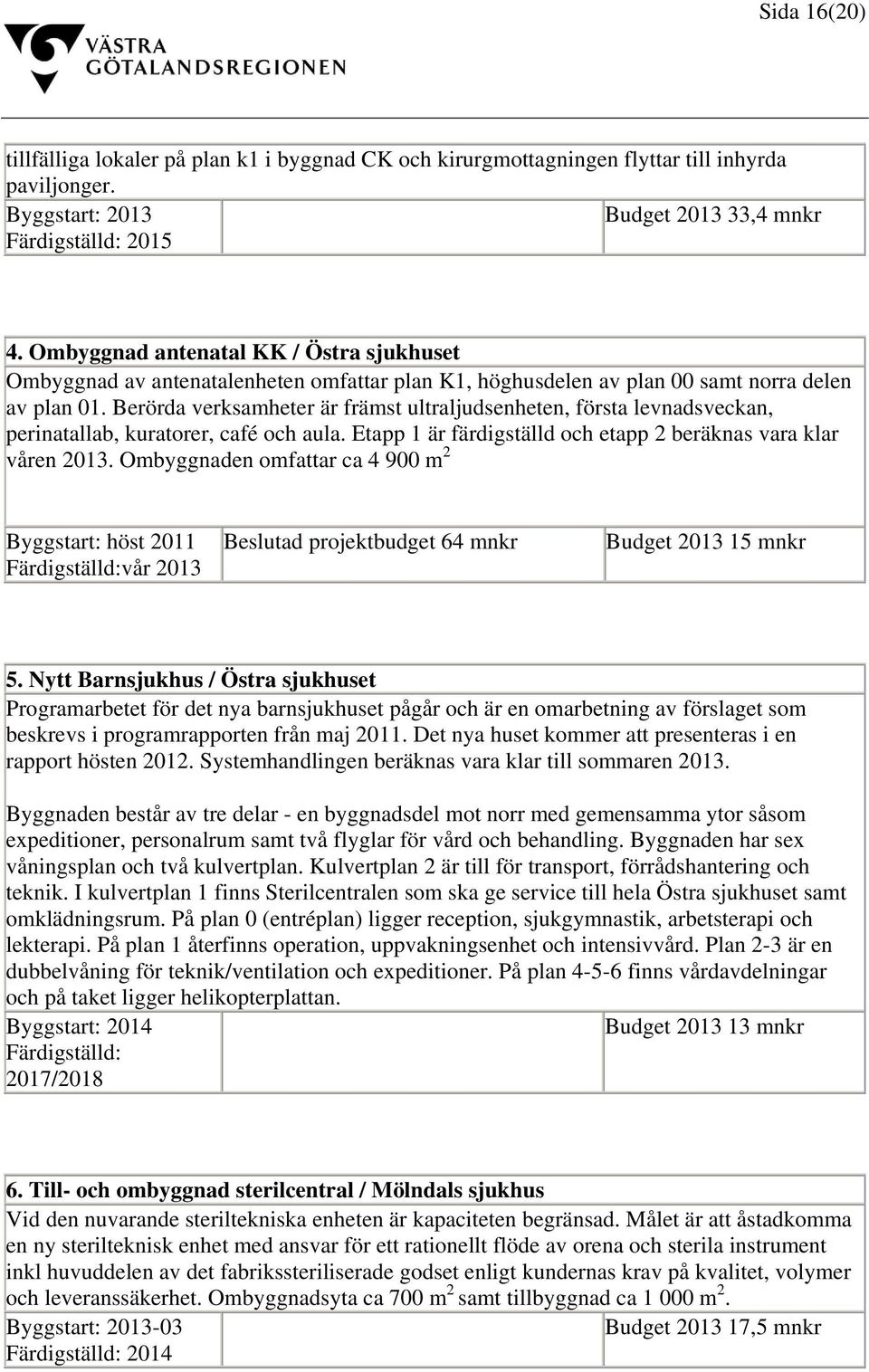 Berörda verksamheter är främst ultraljudsenheten, första levnadsveckan, perinatallab, kuratorer, café och aula. Etapp 1 är färdigställd och etapp 2 beräknas vara klar våren 2013.