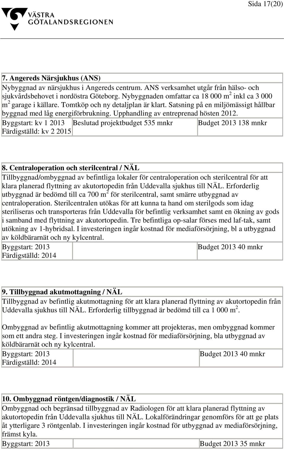 Upphandling av entreprenad hösten 2012. Byggstart: kv 1 2013 Beslutad projektbudget 535 mnkr Budget 2013 138 mnkr Färdigställd: kv 2 2015 8.