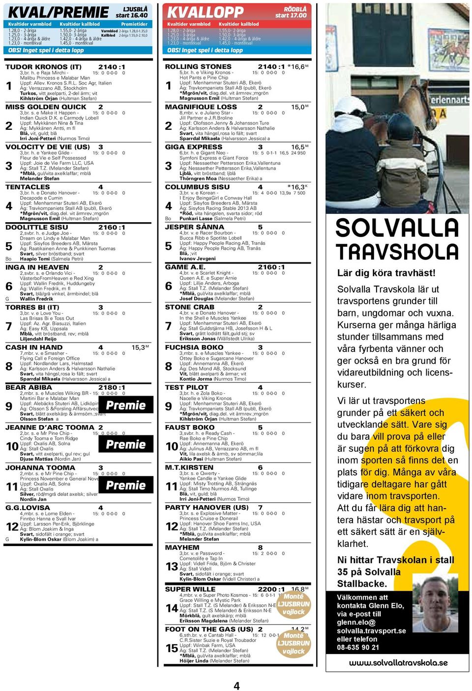 Inget spel i detta lopp TUDOR KRONOS (IT) 2140 :1 3,br. h. e Raja Mirchi - 15: 0 0-0-0 0 Malibu Princess e Malabar Man Uppf: Allev. Kronos S.R.L.