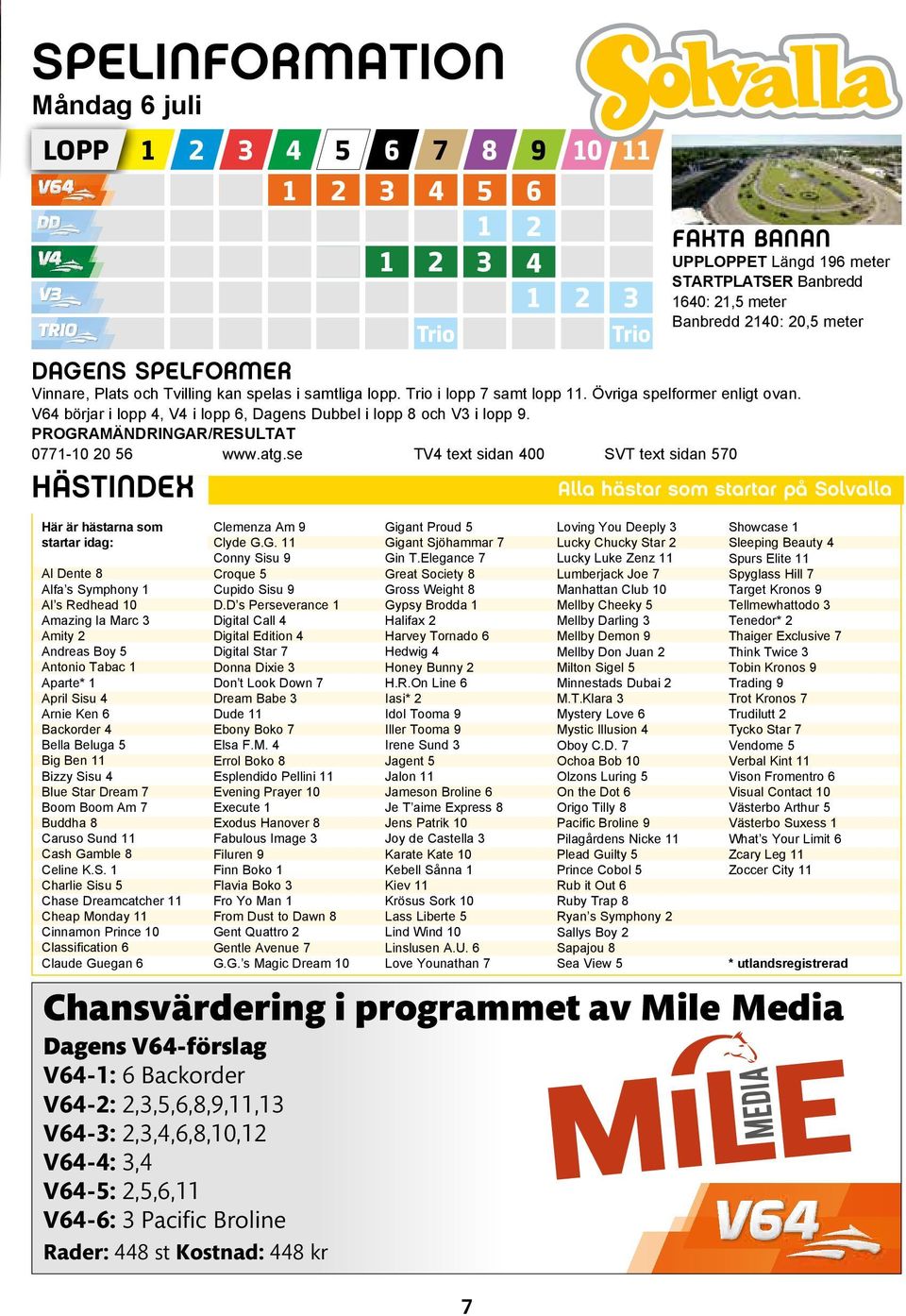 spelas i samtliga lopp. Trio i lopp 7 samt lopp 11. Övriga spelformer enligt ovan. V64 börjar i lopp 4, V4 i lopp 6, Dagens Dubbel i lopp 8 och V3 i lopp 9.