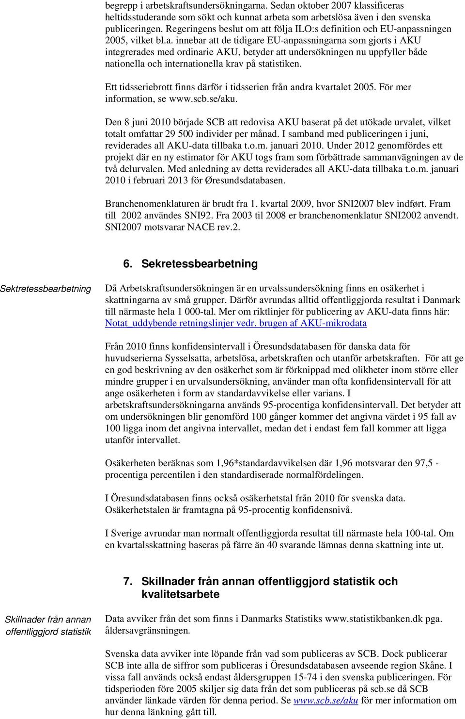 t följa ILO:s definition och EU-anpassningen 2005, vilket bl.a. innebar att de tidigare EU-anpassningarna som gjorts i AKU integrerades med ordinarie AKU, betyder att undersökningen nu uppfyller både nationella och internationella krav på statistiken.