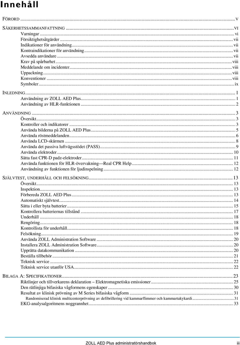 .. 2 ANVÄNDNING...3 Översikt... 3 Kontroller och indikatorer... 3 Använda bilderna på ZOLL AED Plus... 5 Använda röstmeddelanden... 6 Använda LCD-skärmen... 8 Använda det passiva luftvägsstödet (PASS).