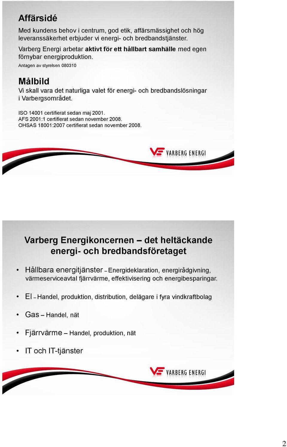 Antagen av styrelsen 831 Målbild Vi skall vara det naturliga valet för energi- och bredbandslösningar i Varbergsområdet. ISO 141 certifierat sedan maj 21. AFS 21:1 certifierat sedan november 28.
