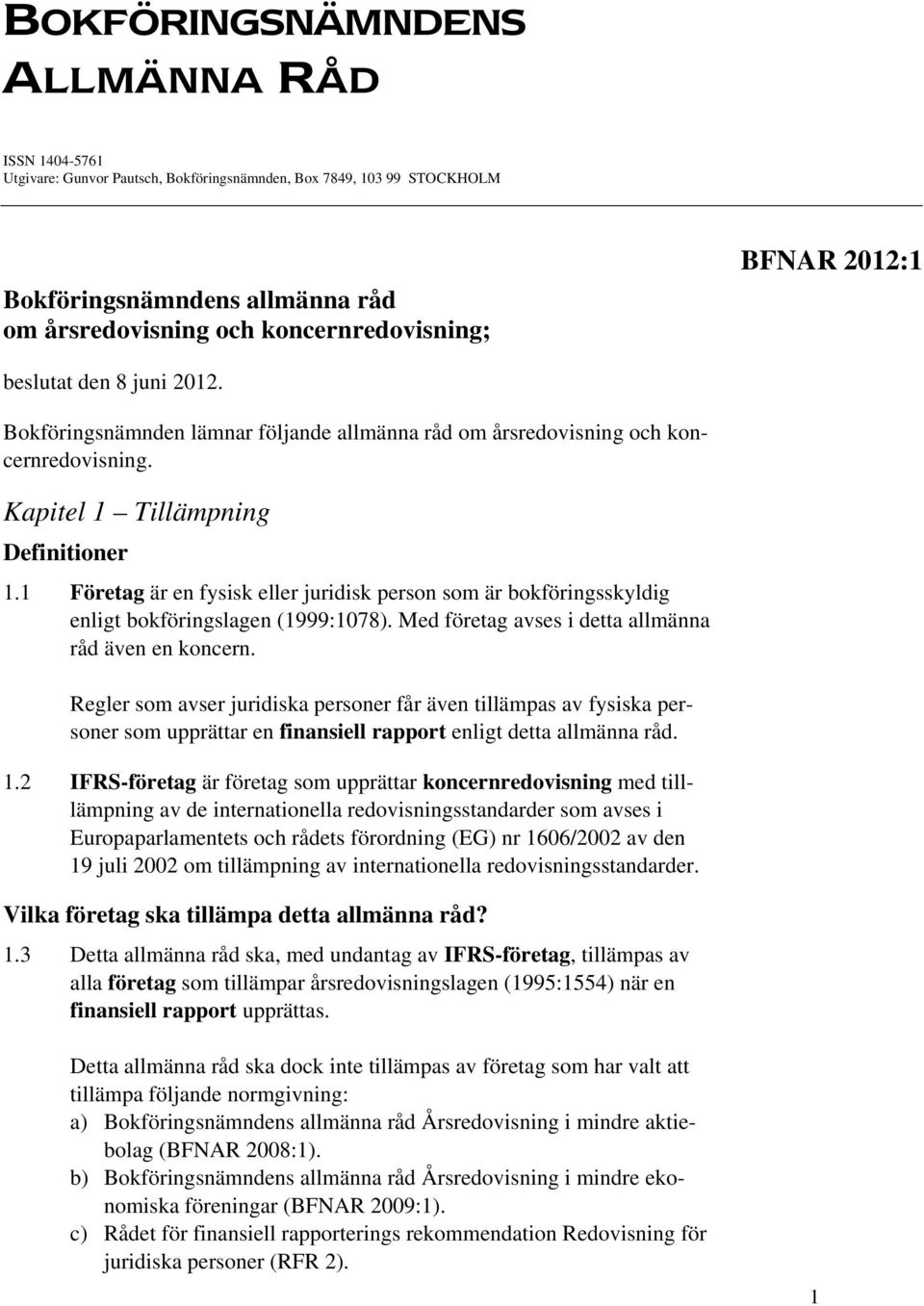 1 Företag är en fysisk eller juridisk person som är bokföringsskyldig enligt bokföringslagen (1999:1078). Med företag avses i detta allmänna råd även en koncern.