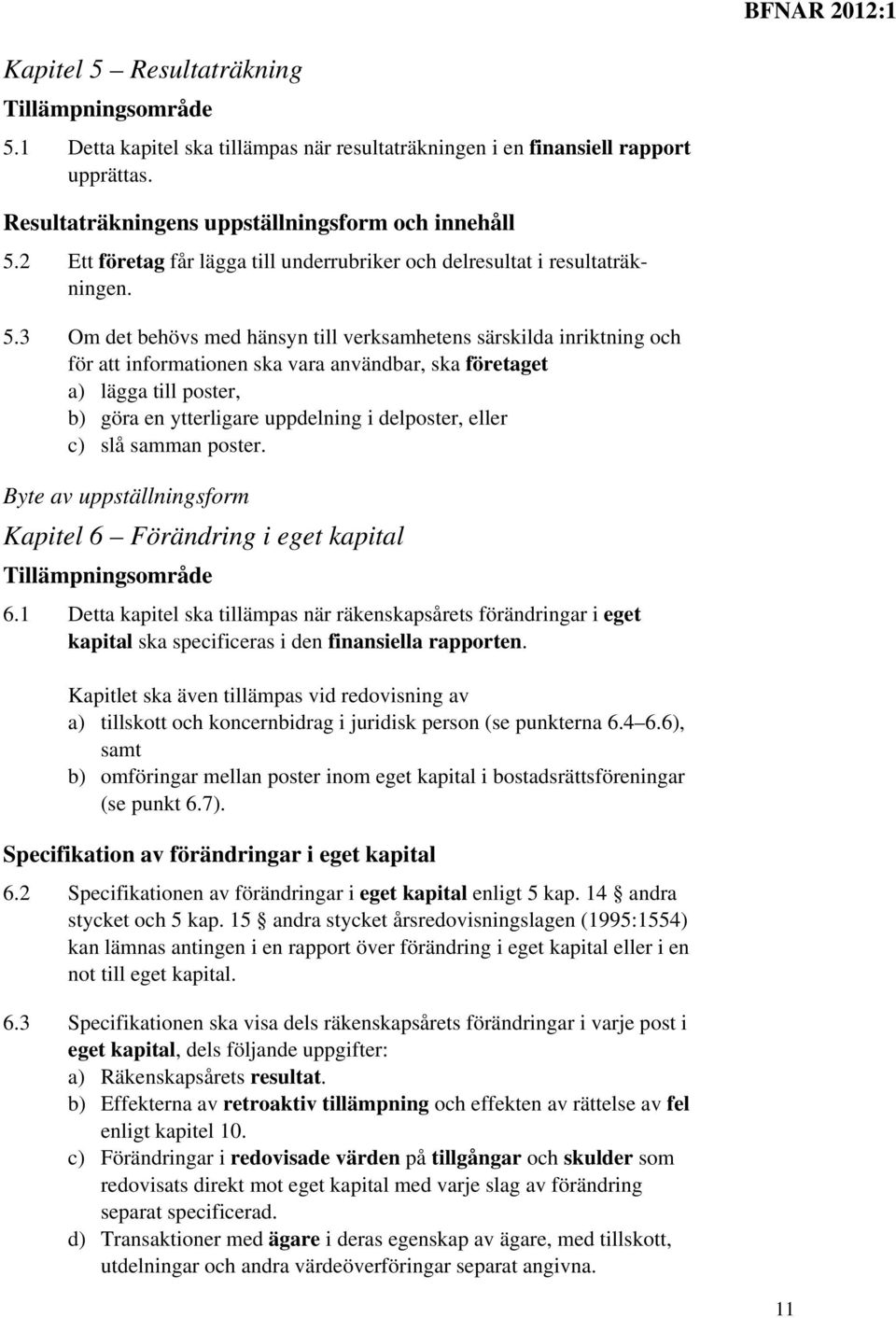 3 Om det behövs med hänsyn till verksamhetens särskilda inriktning och för att informationen ska vara användbar, ska företaget a) lägga till poster, b) göra en ytterligare uppdelning i delposter,