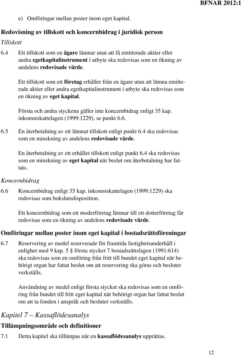 Ett tillskott som ett företag erhåller från en ägare utan att lämna emitterade aktier eller andra egetkapitalinstrument i utbyte ska redovisas som en ökning av eget kapital.