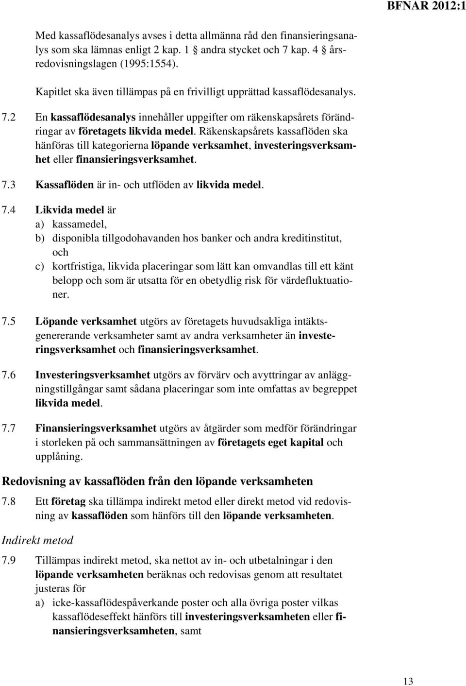 Räkenskapsårets kassaflöden ska hänföras till kategorierna löpande verksamhet, investeringsverksamhet eller finansieringsverksamhet. 7.