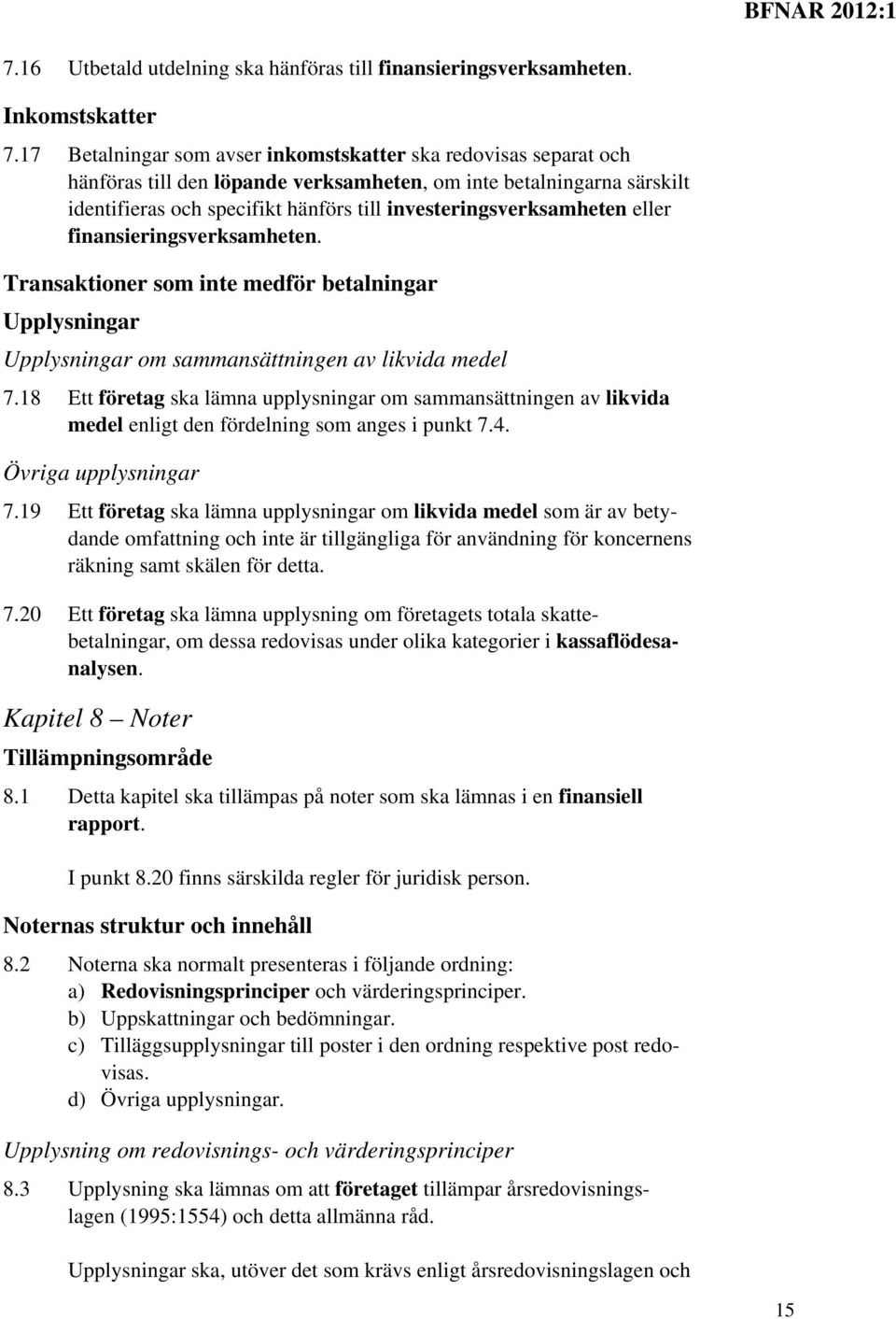 investeringsverksamheten eller finansieringsverksamheten. Transaktioner som inte medför betalningar Upplysningar Upplysningar om sammansättningen av likvida medel 7.