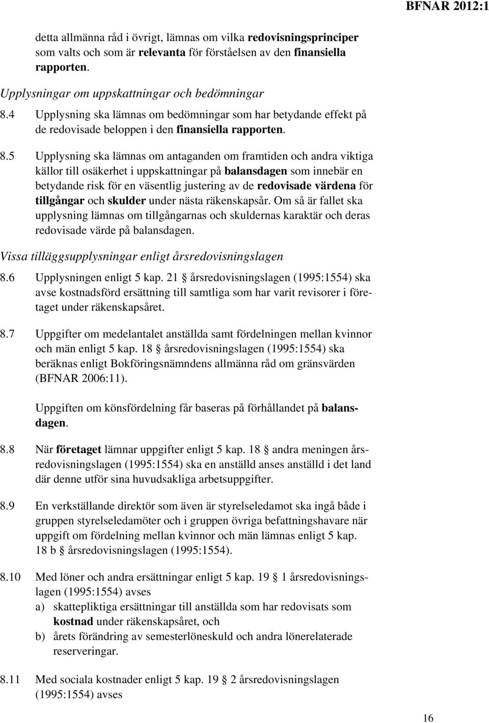 5 Upplysning ska lämnas om antaganden om framtiden och andra viktiga källor till osäkerhet i uppskattningar på balansdagen som innebär en betydande risk för en väsentlig justering av de redovisade